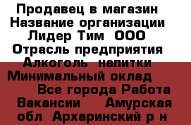 Продавец в магазин › Название организации ­ Лидер Тим, ООО › Отрасль предприятия ­ Алкоголь, напитки › Минимальный оклад ­ 20 000 - Все города Работа » Вакансии   . Амурская обл.,Архаринский р-н